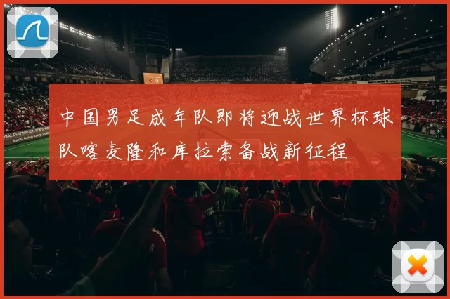 中国男足成年队即将迎战世界杯球队喀麦隆和库拉索备战新征程
