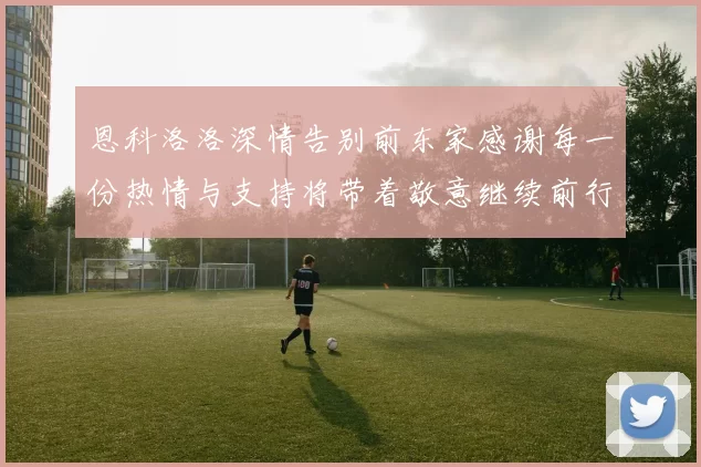恩科洛洛深情告别前东家感谢每一份热情与支持将带着敬意继续前行