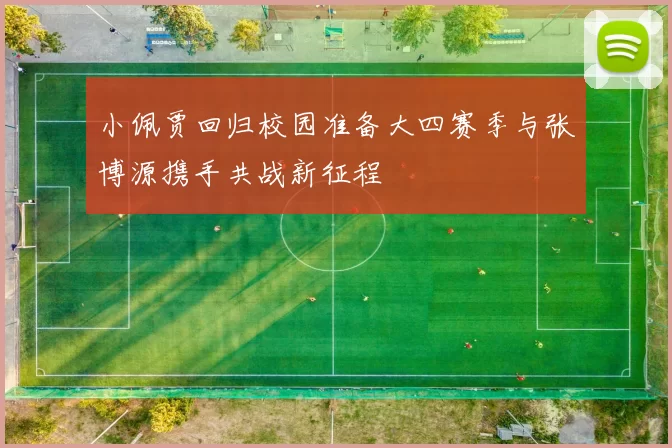 小佩贾回归校园准备大四赛季与张博源携手共战新征程