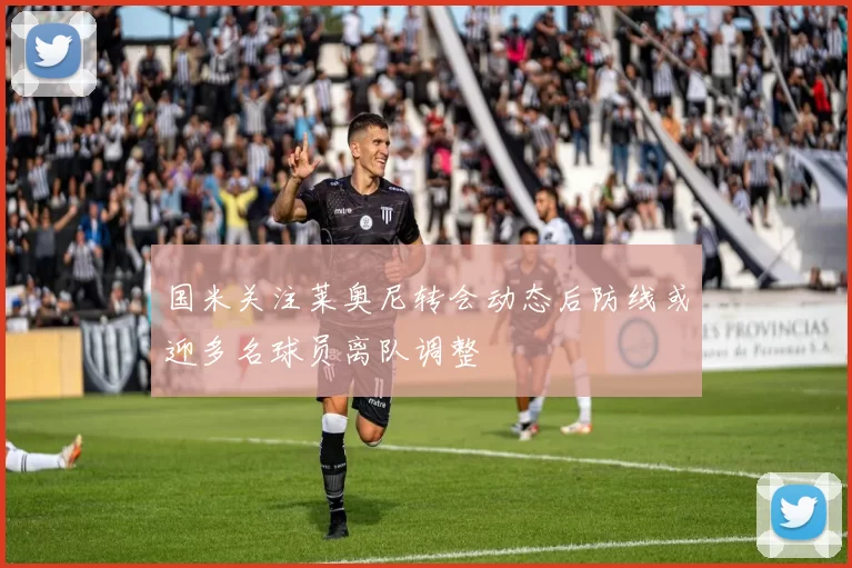 国米关注莱奥尼转会动态后防线或迎多名球员离队调整