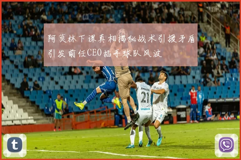 阿莫林下课真相揭秘战术引援矛盾引发前任CEO插手球队风波