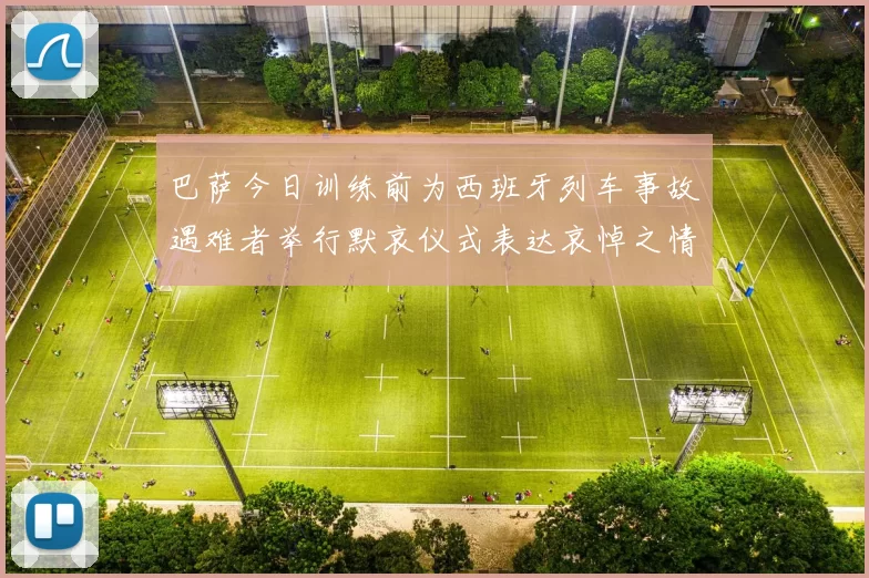 巴萨今日训练前为西班牙列车事故遇难者举行默哀仪式表达哀悼之情