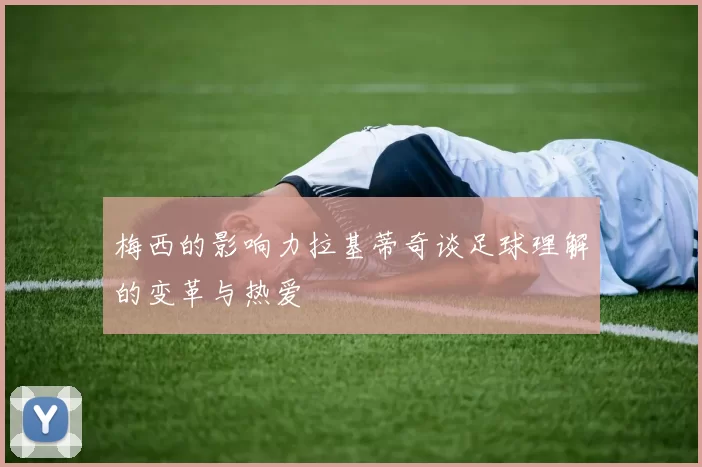 梅西的影响力拉基蒂奇谈足球理解的变革与热爱